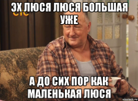 эх люся люся большая уже а до сих пор как маленькая люся