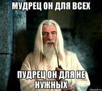 мудрец он для всех пудрец он для не нужных