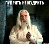 пудрить не мудрить 