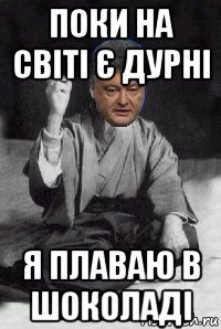 поки на світі є дурні я плаваю в шоколаді