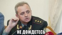  не дождетесь