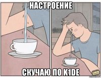 настроение скучаю по k1de