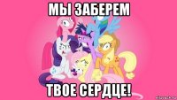мы заберем твое сердце!