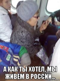  а как ты хотел, мы живем в россии...