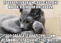 проаналізувавши своє складне життя, я дійшов висновку, що забагато аналізую і тим самим ускладнюю собі життя