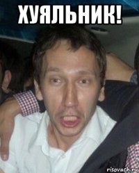 хуяльник! 