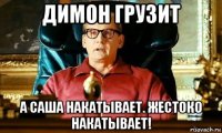 димон грузит а саша накатывает. жестоко накатывает!