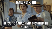 наши люди в пубг с западным оружием не бегают!