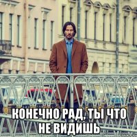  конечно рад, ты что не видишь