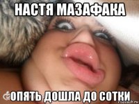 настя мазафака опять дошла до сотки