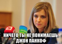  ничего ты не понимаешь, джон панкоф