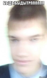 быдыбыдытрпппппп 