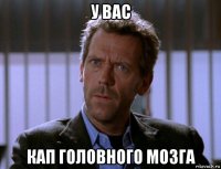 у вас кап головного мозга