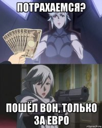 потрахаемся? пошёл вон, только за евро