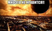 мне это не нравится!! 