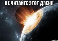 не читайте этот дзен!! 