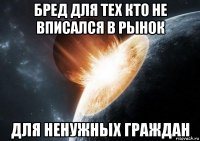 бред для тех кто не вписался в рынок для ненужных граждан