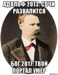 адольф 2013: сочи развалится бог 2017: твой портал умер