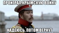 проиграл крымскую войну надеюсь, потом вернут