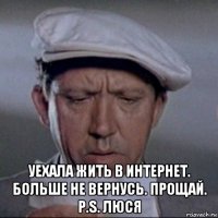  уехала жить в интернет. больше не вернусь. прощай. p.s. люся
