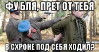 фу бля, прет от тебя в схроне под себя ходил?