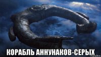  корабль аннунаков-серых