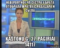 невероятное чп сестра у брата отобрала жратву с pasjezapa и сьела kaštonų g . 27. pagiriai 14117