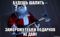 будешь шалить – заморожу тебя и подарков не дам!