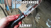 шозофреников админ!