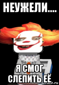 неужели.... я смог слепить её