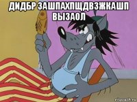 дидбр зашпахпщдвзжкашп вызаол 