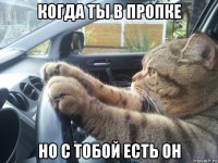 когда ты в пропке но с тобой есть он