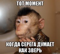 тот момент когда серега думает как зверь