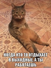  когда кто то отдыхает в выходные, а ты работаешь