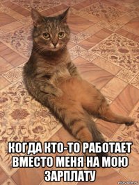  когда кто-то работает вместо меня на мою зарплату