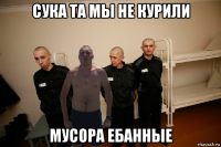 сука та мы не курили мусора ебанные