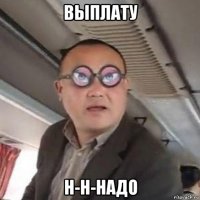 выплату н-н-надо