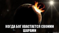  когда бог хвастается своими шарами