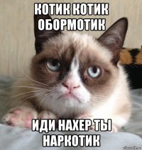 котик котик обормотик иди нахер ты наркотик