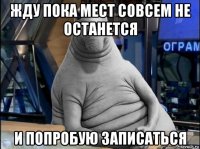 жду пока мест совсем не останется и попробую записаться