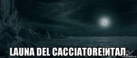  launa del cacciatore!итал.