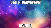 быть гомофобом охуенно