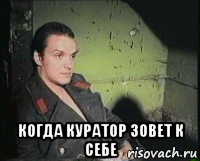  когда куратор зовет к себе