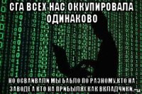 сга всех нас оккупировала одинаково но осваивали мы бабло по разному,кто на заводе а кто на прибылях как вкладчики.