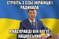 строїть з себе українця і радикала а насправді він когут кацапський