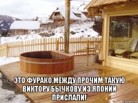  это фурако,между прочим такую виктору бычкову из японии прислали!