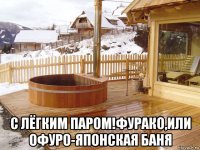  с лёгким паром!фурако,или офуро-японская баня