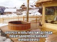  прогресс и культура там,где люди любят баню!японская баня фурако(офуро)