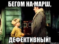 бегом на марш, дефективный!