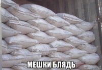  мешки блядь